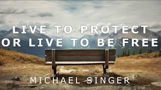 Michael Singer - Live to Protect or Live to Be Free