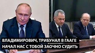 Владимирович, трибунал в Гааге... НАЧАЛ НАС С ТОБОЙ ЗАОЧНО СУДИТЬ