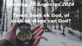 Sondag 25 Aug 2024 Tema: Soek ek GOd, of soek ek dinge van God?