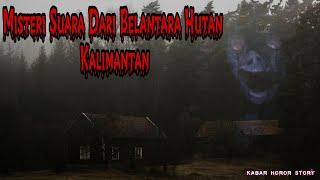 KISAH MISTERI SUARA DARI BELANTARA HUTAN KALIMANTAN