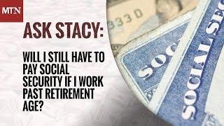 Will I Still Have to Pay Social Security if I Work Past Retirement Age?