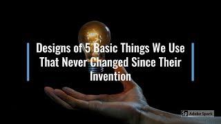 Designs of 5 Basic Things We Use That Never Changed Since Their Invention.