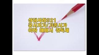 공인중개사 실무 공시지가 기준시가 이하 매매시 취득세 상담사례#21