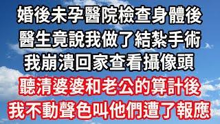 婚後未孕醫院檢查身體後，醫生竟說我做了結紮手術，我崩潰回家查看攝像頭，聽清婆婆和老公的算計後，我不動聲色叫他們遭了報應#心灵回收站