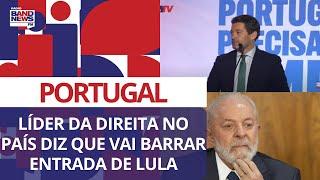 Se eleito, líder da direita em Portugal diz que irá barrar entrada de Lula