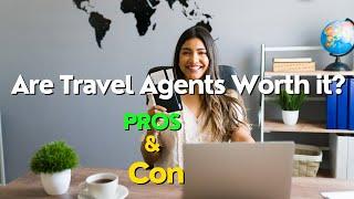 Are Travel Agents Worth It? Pros, Cons, and Making an Informed Decision