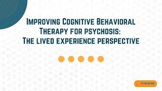 Improving Cognitive Behavioral Therapy for psychosis: The lived experience perspective - IC@N ECHO