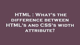 HTML : What's the difference between HTML's and CSS's width attribute?