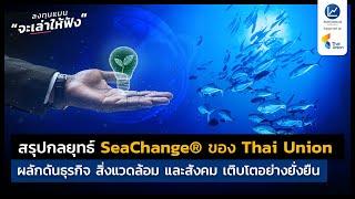 สรุปกลยุทธ์ SeaChange® ของ Thai Union ผลักดันธุรกิจ สิ่งแวดล้อม และสังคม เติบโตอย่างยั่งยืน