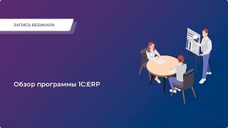 Запись вебинара «Обзор программы 1С:ERP»
