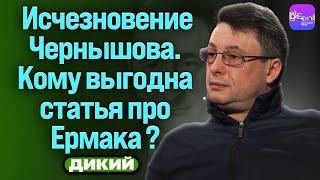 Виталий Дикий. ИСЧЕЗНОВЕНИЕ ЧЕРНЫШОВА. КОМУ ВЫГОДНА СТАТЬЯ ПРО ЕРМАКА?  @Dikiylive​