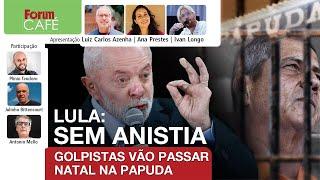 LULA: SEM ANISTIA | Golpistas vão passar Natal na Papuda | Fórum Café | 23.12.24