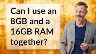Can I use an 8GB and a 16GB RAM together?