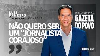 NÃO QUERO SER UM “JORNALISTA CORAJOSO” - minha coluna na GAZETA DO POVO