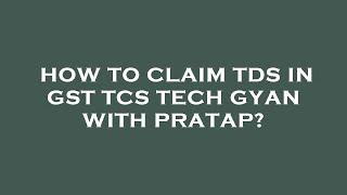 How to claim tds in gst tcs tech gyan with pratap?