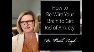 How to Re-Wire Your Brain to Get Rid of Anxiety.