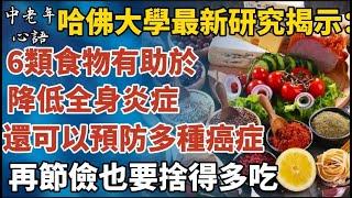 哈佛大學最新研究揭示：6類食物有助於降低全身炎症，還可以預防多種癌症就算再節儉，也要捨得多吃！【中老年心語】#養老 #幸福#人生 #晚年幸福 #深夜#讀書 #養生 #佛 #為人處世#哲理