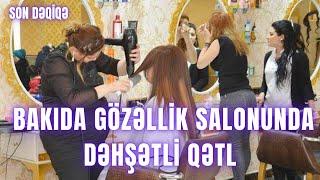 Bakıda gözəllik salonunda DƏHŞƏTLİ QƏTL