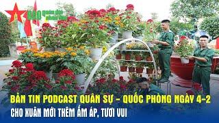 Bản tin Podcast Quân sự - Quốc phòng ngày 4-2: Cho xuân mới thêm ấm áp, tươi vui - Báo QĐND