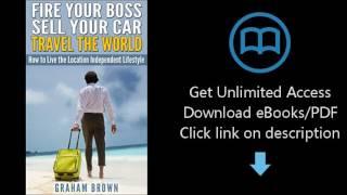 Fire Your Boss, Sell Your Car, Travel The World: How to Live the Location Independent Lifestyle (The