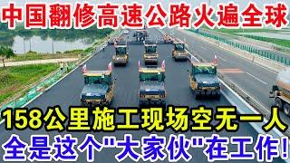 中国翻修高速公路火遍全球！158公里施工现场空无一人，全是这个”大家伙”在工作！