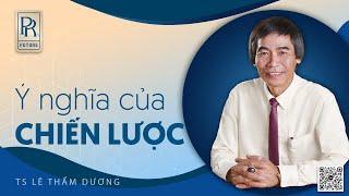 Ý NGHĨA CỦA CHIẾN LƯỢC| TS LÊ THẨM DƯƠNG MỚI NHẤT NĂM 2022