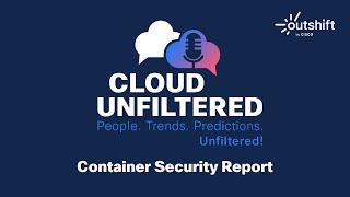 Cloud Unfiltered with Ayse Kaya - Container Security Report - Episode 1