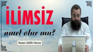 İlimsiz amel olur mu? I Kaan Salih Hoca