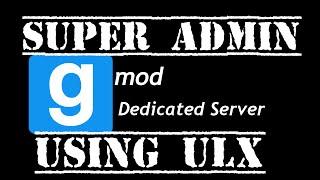 How to Become a Garry's Mod Dedicated Server Admin Using ULX