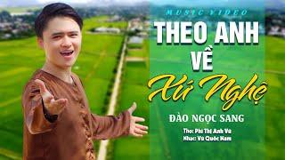 THEO ANH VỀ XỨ NGHỆ - Đào Ngọc Sang MV 4K | Giọng Nghệ xiêu lòng người nghe