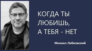 Когда ты любишь, а тебя - нет  Михаил Лабковский