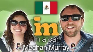 IM In A Car :) with Meghan Murray (in Mexico!)