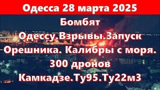 Одесса 28 марта 2025.Бомбят Одессу.Взрывы.Запуск Орешника. Калибры с моря.300 дронов Камкадзе.Ту95
