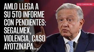 AMLO llega a su 5to informe con pendientes: Segalmex, violencia, caso Ayotzinapa...