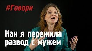 Как я пережила развод с мужем. Истории из жизни простых людей - #ГОВОРИ