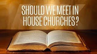 Should We Meet in House Churches?