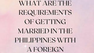 WHAT ARE THE REQUIREMENTS OF GETTING MARRIED HERE IN THE PHILIPPINES WITH A FOREIGN SPOUSE?