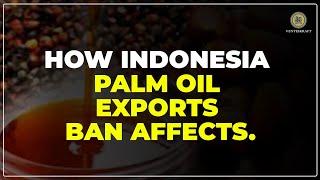 HOW INDONESIA PALM OIL EXPORTS BAN AFFECTS?