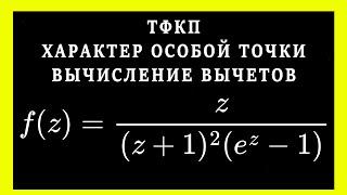 ТФКП. Найти все изолированные однозначного характера особые точки и определить их тип. Найти вычеты.