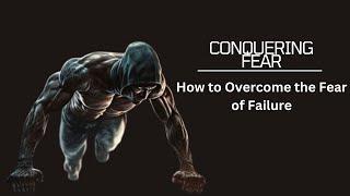 Conquering Fear: How to Overcome the Fear of Failure