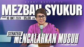 MEZBAH SYUKUR KAMIS 10 OKT 2024 - PK 05.00 | "STRATEGI MENGALAHKAN MUSUH" - PS. DEBBY BASJIR