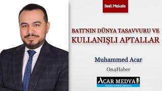 Muhammed Acar: Batı'nın dünya tasavvuru ve kullanışlı aptallar | Sesli Makale