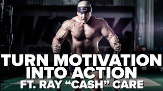 How To Turn Motivation Into Action ft. Ray "Cash" Care