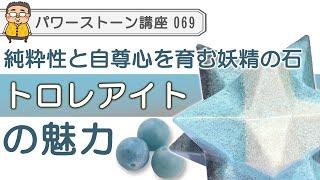 【トロレアイト　パワーストーン徹底解説】自尊心と純粋性を取り戻す妖精の石　トロレアイトの魅力を専門家が語る