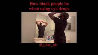 How black ppl be when using eye drops! 