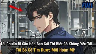 FULL REVIEW |Tôi Chuẩn Bị Cầu Hôn Bạn Gái Thì Biết Cô Không Yêu Tôi Tôi Bỏ Cô Tìm Được Mối Hoàn Mỹ