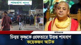 চিন্ময় কৃষ্ণকে গ্রেফতারে উত্তপ্ত শাহবাগে যা দেখা যাচ্ছে, কয়েকজন আটক | Chinmoy Arrest | Ittefaq