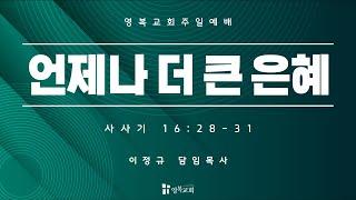 [ 영복교회 주일예배 2부 ] 2024.11.24. 언제나 더 큰 은혜 (사사기 16:28-31)