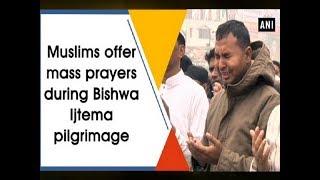 Muslims offer mass prayers during Bishwa Ijtema pilgrimage - ANI News