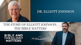 The Story of Elliott Johnson: The Bible Matters - with Dr. Elliott Johnson